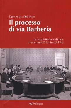 Il processo di via Barberia. La requisitoria stalinista che annunciò la fine del Pci - Del Prete, Domenico