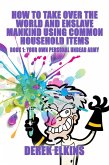 How To Take Over the World and Enslave Mankind Using Common Household Items, Book One: Your Own Personal Undead Army (eBook, ePUB)