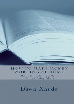 How To Make Money Working At Home: Make a Years Salary In A Month Writing & Selling Ebooks (eBook, ePUB) - Xhudo, Dawn
