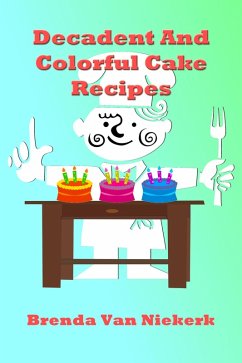 Decadent And Colorful Cake Recipes (eBook, ePUB) - Niekerk, Brenda Van