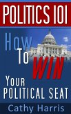 Politics 101: How To Win Your Political Seat (eBook, ePUB) Politics 101: How To Win Your Political Seat (eBook, ePUB)