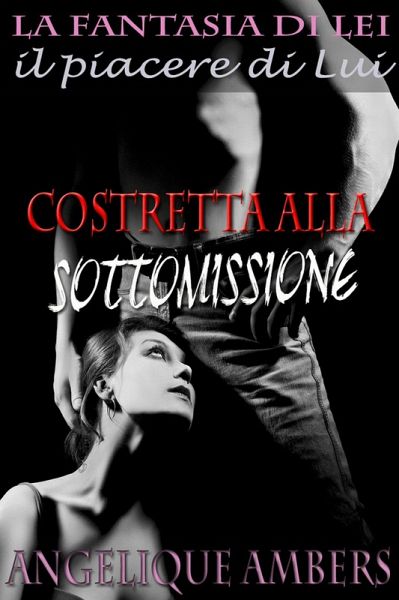Costretta alla Sottomissione (La fantasia di Lei, il piacere di Lui) (eBook, ePUB) Costretta alla Sottomissione (La fantasia di Lei, il piacere di Lui) (eBook, ePUB)