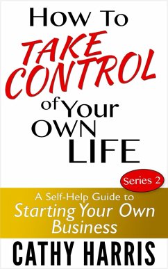 How To Take Control Of Your Own Life: A Self-Help Guide to Starting Your Own Business (Series 2) (eBook, ePUB) - Harris, Cathy