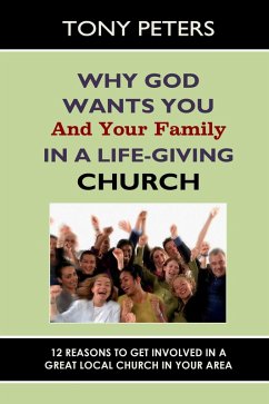 Why God Wants You & Your Family in a Life-giving Church - 12 Reasons to Get Involved in a Great Local Church in Your Area (eBook, ePUB) - Peters, Tony Why God Wants You & Your Family in a Life-giving Church - 12 Reasons to Get Involved in a Great Local Church in Your Area (eBook, ePUB) - Peters, Tony