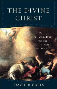 The Divine Christ: Paul, the Lord Jesus, and the Scriptures of Israel - Capes, David B.