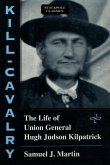 Kill-Cavalry: The Life of Union General Hugh Judson Kilpatrick