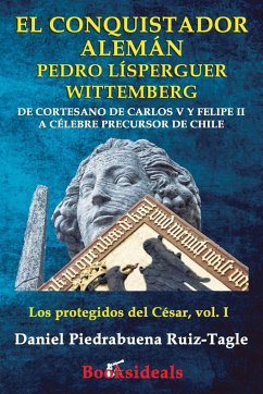 El conquistador aleman Pedro Lisperguer Wittemberg - Piedrabuena Ruiz-Tagle, Daniel