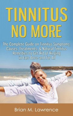 Tinnitus No More: The Complete Guide On Tinnitus Symptoms, Causes, Treatments, & Natural Tinnitus Remedies to Get Rid of Ringing in Ears Once and for All (eBook, ePUB) - Lawrence, Brian M.