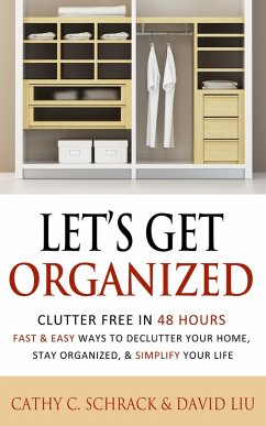 Let's Get Organized! - Clutter Free in 48 Hours: Fast & Easy Ways to Declutter Your Home, Stay Organized, & Simplify Your Life (eBook, ePUB) - Schrack, Cathy C.; Liu, David