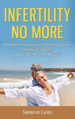 Infertility No More: A Comprehensive Guide to Infertility Causes, Fertility Treatments, & How to Get Pregnant Naturally (eBook, ePUB) - Lyles, Serena