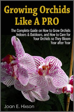 Growing Orchids Like A Pro: The Complete Guide on How to Grow Orchids Indoors & Outdoors, and How to Care for Your Orchids so They Bloom Year after Year (eBook, ePUB) - Hixson, Joan E.