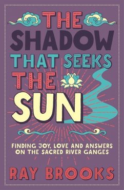 The Shadow That Seeks the Sun: Finding Joy, Love and Answers on the Sacred River Ganges - Brooks, Ray