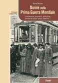 Donne nella prima guerra mondiale. Crocerossine, lavoratrici, giornaliste, femmes de plaisir, eroine, madrine... Donne nella prima guerra mondiale. Crocerossine, lavoratrici, giornaliste, femmes de plaisir, eroine, madrine...