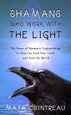 Shamans Who Work with the Light - The Power of Shamanic Lightworking to Help You Find Your Truth and Heal the World