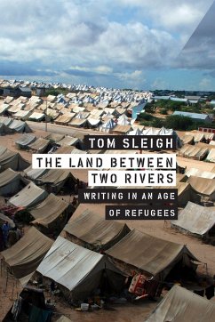 The Land Between Two Rivers: Writing in an Age of Refugees - Sleigh, Tom