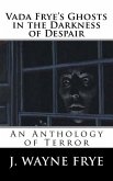 Vada Frye's Ghosts in the Darkness of Despair: A J. Wayne Frye Anthology of Terror
