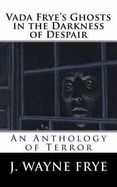 Vada Frye's Ghosts in the Darkness of Despair: A J. Wayne Frye Anthology of Terror - Frye, J. Wayne