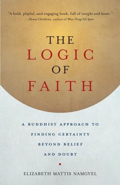 The Logic of Faith: A Buddhist Approach to Finding Certainty Beyond Belief and Doubt - Mattis-Namgyel, Elizabeth