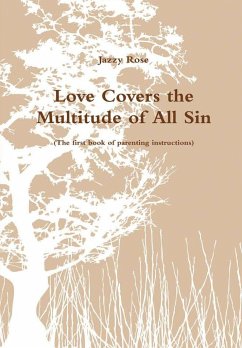 Love Covers the Multitude of All SIn (The first book of parenting instructions) - Rose, Jazzy