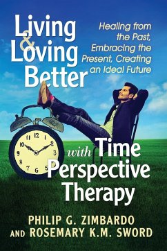 Living and Loving Better with Time Perspective Therapy - Zimbardo, Philip G; Sword, Rosemary Km