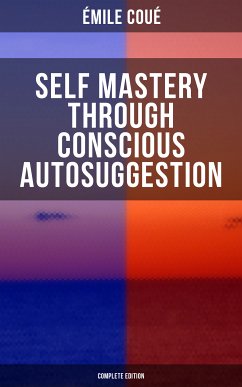 SELF MASTERY THROUGH CONSCIOUS AUTOSUGGESTION (Complete Edition) (eBook, ePUB) - Coué, Émile