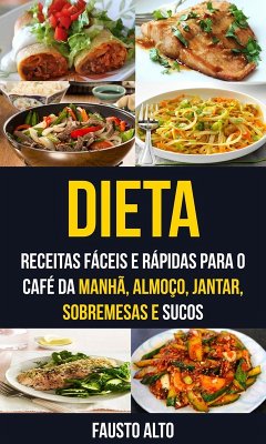 Dieta: Receitas fáceis e rápidas para o café da manhã, almoço, jantar, sobremesas e sucos (eBook, ePUB) - Alto, Fausto