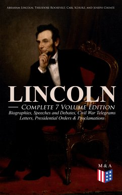 LINCOLN – Complete 7 Volume Edition: Biographies, Speeches and Debates, Civil War Telegrams, Letters, Presidential Orders & Proclamations (eBook, ePUB) - Lincoln, Abraham; Roosevelt, Theodore; Schurz, Carl; Choate, Joseph; Browne, Francis F.