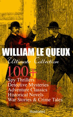 WILLIAM LE QUEUX Ultimate Collection: 100+ Spy Thrillers, Detective Mysteries, Adventure Classics, Historical Novels, War Stories & Crime Tales (Illustrated) (eBook, ePUB) - Queux, William Le