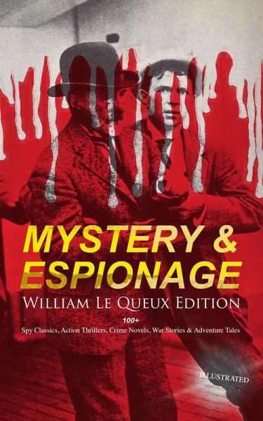 MYSTERY & ESPIONAGE - William Le Queux Edition: 100+ Spy Classics, Action Thrillers, Crime Novels (eBook, ePUB) MYSTERY & ESPIONAGE - William Le Queux Edition: 100+ Spy Classics, Action Thrillers, Crime Novels (eBook, ePUB)