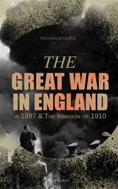 The Great War in England in 1897 & The Invasion of 1910 (Illustrated) (eBook, ePUB) - Queux, William Le