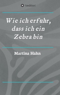 Wie ich erfuhr, dass ich ein Zebra bin - Hahn, Martina