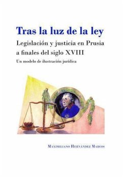 Tras la luz de la ley : legislación y justicia en Prusia a finales del siglo XVIII : un modelo de ilustración jurídica - Hernández Marcos, Maximiliano