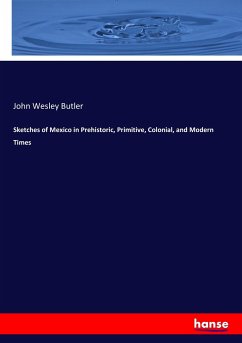 Sketches of Mexico in Prehistoric, Primitive, Colonial, and Modern Times - Butler, John Wesley