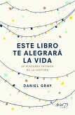 Este libro te alegrará la vida : 50 placeres íntimos de la lectura