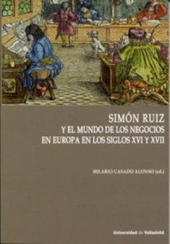 Simón Ruiz y el mundo de los negocios en Europa en los siglos XVI y XVII - Casado Alonso, Hilario