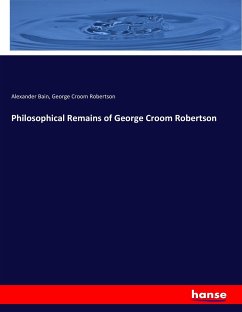 Philosophical Remains of George Croom Robertson - Bain, Alexander;Robertson, George Croom