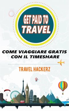 GET PAID TO TRAVEL: COME VIAGGIARE GRATIS CON IL TIMESHARE (eBook, ePUB) - Travel Hackerz