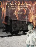 To No Man's Glory: A Child's Journey from Holocaust to Healing- A Memoir (eBook, ePUB)