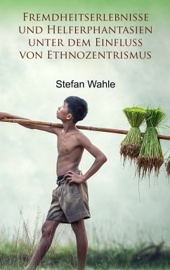 Fremdheitserlebnisse und Helferphantasien unter dem Einfluss von Ethnozentrismus (eBook, ePUB) - Wahle, Stefan