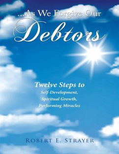 ...As We Forgive Our Debtors: Twelve Steps to Self-Development, Spiritual Growth, Performing Miracles (eBook, ePUB) - Strayer, Robert E.