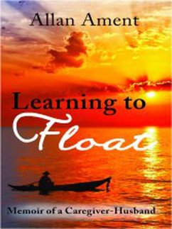 Learning to Float: Memoir of a Caregiver-Husband (eBook, ePUB) - Ament, Allan