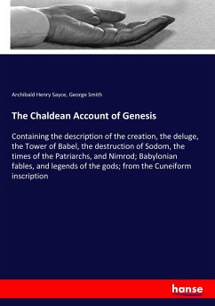 The Chaldean Account of Genesis: Containing the description of the creation, the deluge, the Tower of Babel, the destruction of Sodom, the times of ... of the gods; from the Cuneiform inscription