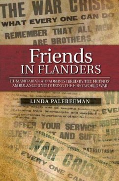 Friends in Flanders: Humanitarian Aid Administered by the Friends' Ambulance Unit During the First World War - Palfreeman, Linda Friends in Flanders: Humanitarian Aid Administered by the Friends' Ambulance Unit During the First World War - Palfreeman, Linda