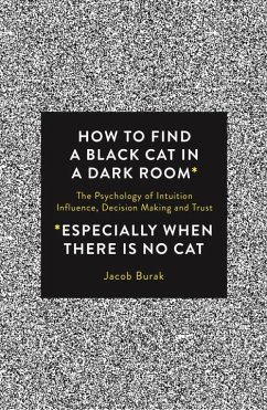 How to Find a Black Cat in a Dark Room: The Psychology of Intuition, Influence, Decision Making and Trust - Burak, Jacob