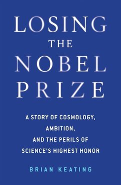 Losing the Nobel Prize: A Story of Cosmology, Ambition, and the Perils of Science's Highest Honor - Keating, Brian