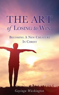 The Art Of Losing To Win: Becoming A New Creature In Christ - Washington, Gayinga