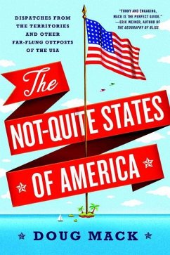 The Not-Quite States of America: Dispatches from the Territories and Other Far-Flung Outposts of the USA - Mack, Doug