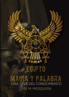 EGIPTO MAGIA Y PALABRA Una Tesis al Conocimiento - Mosquera, Jose Manuel