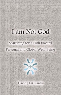 I Am Not God: Searching for a Path Toward Personal and Global Well-Being Volume 1 - Laguardia, David J.