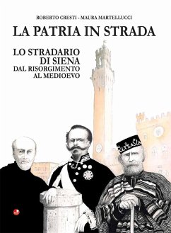 La patria in strada. Lo stradario di Siena dal Risorgimento al Medioevo - Cresti, Roberto; Martellucci, Maura